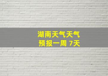 湖南天气天气预报一周 7天